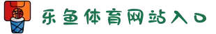 乐鱼体育网站入口 - 最新赛事最全娱乐体验